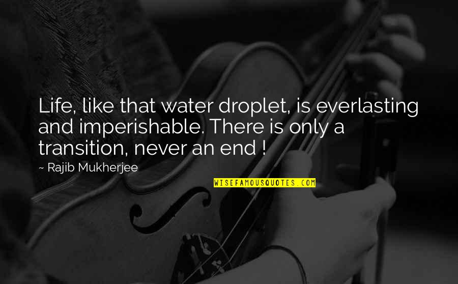 Life End Quotes By Rajib Mukherjee: Life, like that water droplet, is everlasting and