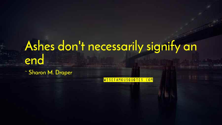 Life End Quotes By Sharon M. Draper: Ashes don't necessarily signify an end