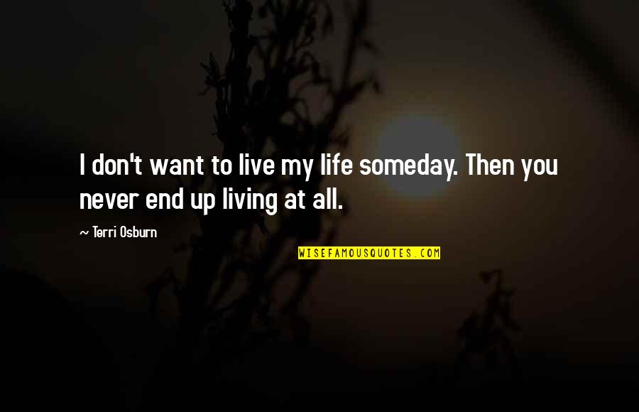Life End Quotes By Terri Osburn: I don't want to live my life someday.