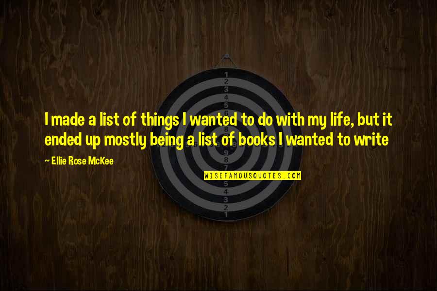 Life Ended Too Soon Quotes By Ellie Rose McKee: I made a list of things I wanted Life Ended Too Soon Quotes By Ellie Rose McKee: I made a list of things I wanted