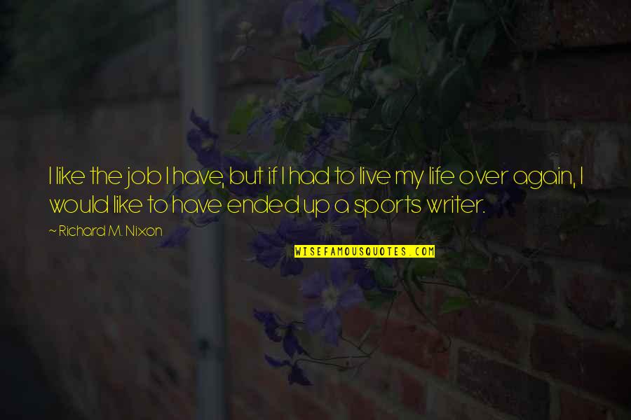 Life Ended Too Soon Quotes By Richard M. Nixon: I like the job I have, but if Life Ended Too Soon Quotes By Richard M. Nixon: I like the job I have, but if