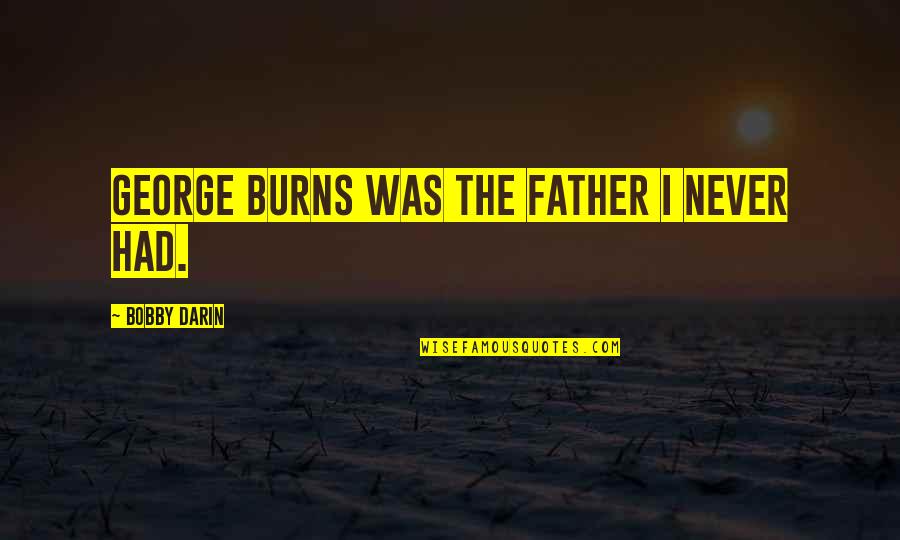 Life Ending Suddenly Quotes By Bobby Darin: George Burns was the father I never had.