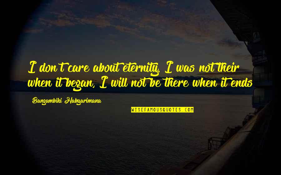 Life Ends Quotes By Bangambiki Habyarimana: I don't care about eternity. I was not