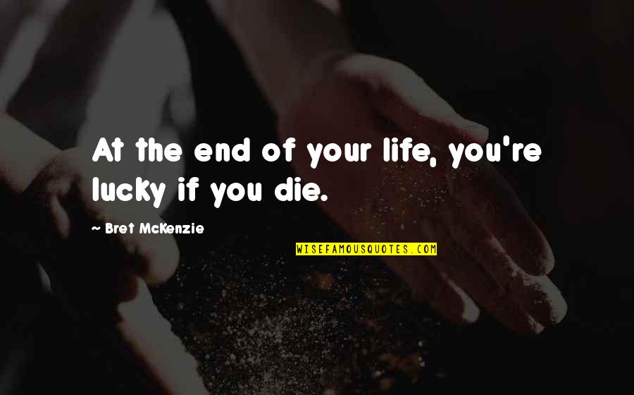 Life Ends Quotes By Bret McKenzie: At the end of your life, you're lucky