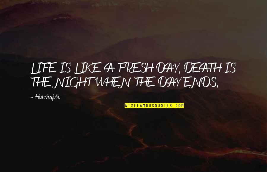 Life Ends Quotes By Hansrajvir: LIFE IS LIKE A FRESH DAY, DEATH IS