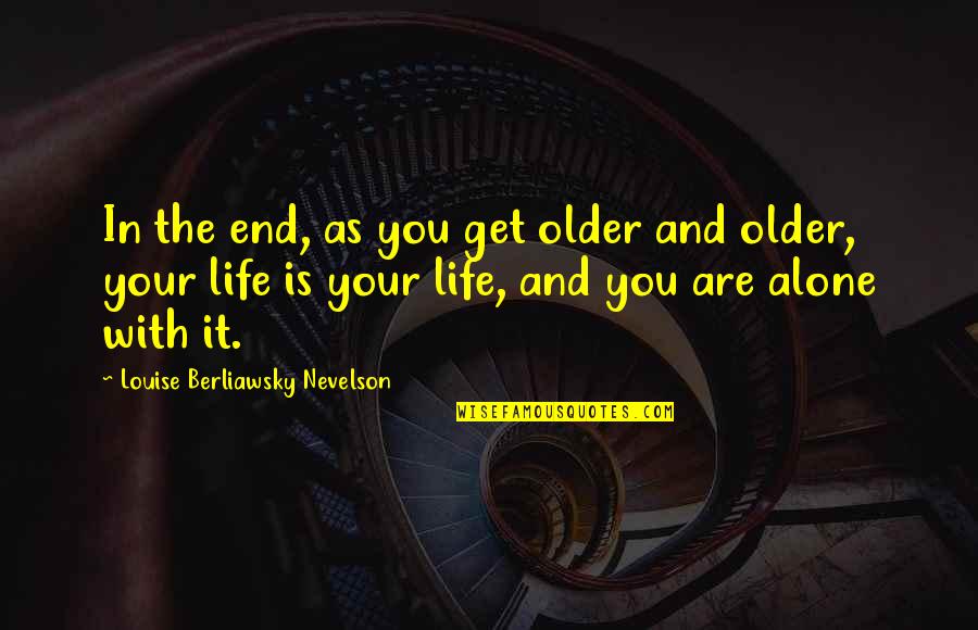Life Ends Quotes By Louise Berliawsky Nevelson: In the end, as you get older and