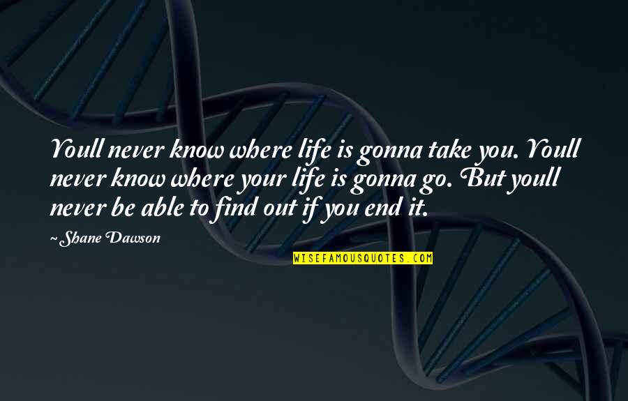 Life Ends Quotes By Shane Dawson: Youll never know where life is gonna take
