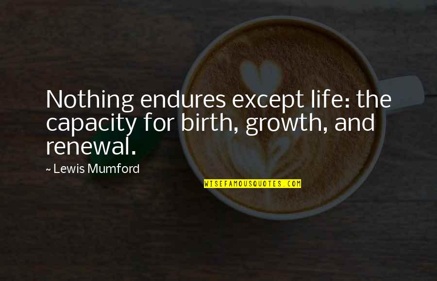 Life Endures Quotes By Lewis Mumford: Nothing endures except life: the capacity for birth,