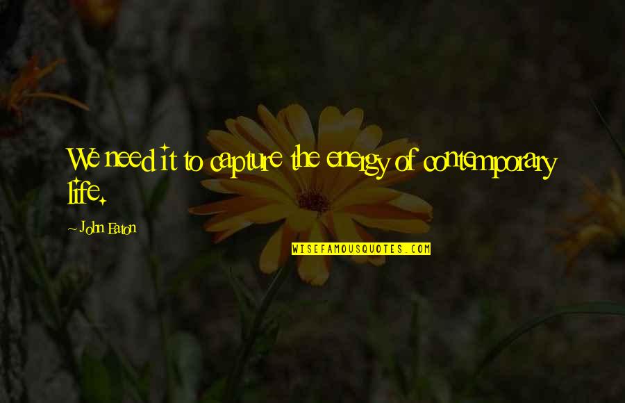 Life Energy Quotes By John Eaton: We need it to capture the energy of
