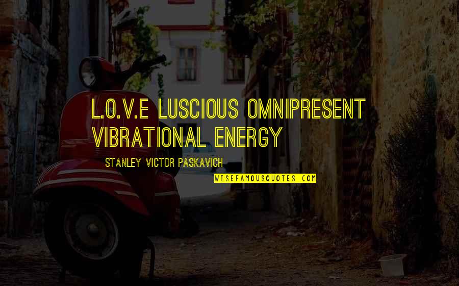 Life Energy Quotes By Stanley Victor Paskavich: L.O.V.E Luscious Omnipresent Vibrational Energy