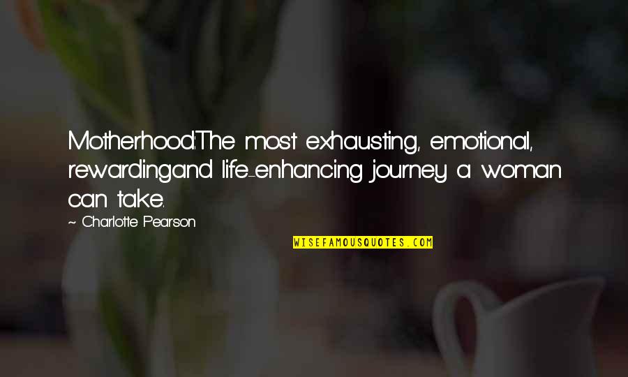 Life Enhancing Quotes By Charlotte Pearson: Motherhood:The most exhausting, emotional, rewardingand life-enhancing journey a