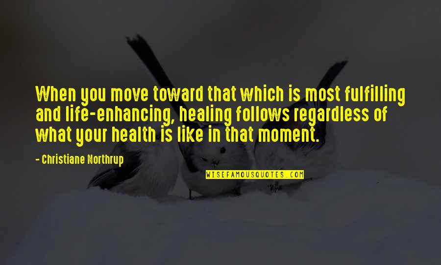 Life Enhancing Quotes By Christiane Northrup: When you move toward that which is most
