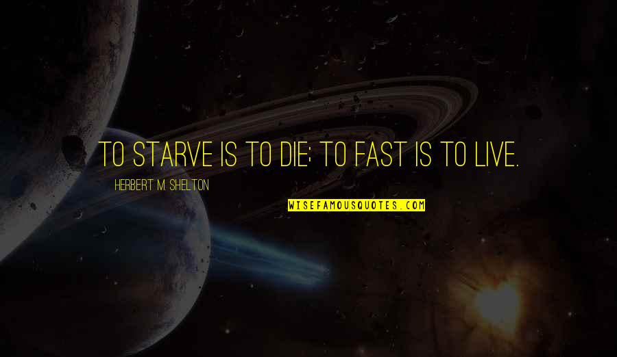 Life Enhancing Quotes By Herbert M. Shelton: To starve is to die; to fast is