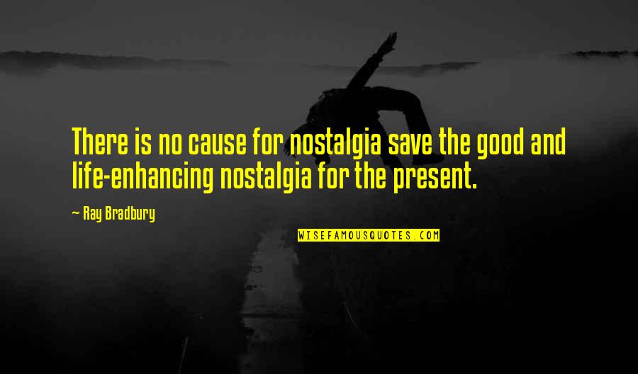 Life Enhancing Quotes By Ray Bradbury: There is no cause for nostalgia save the