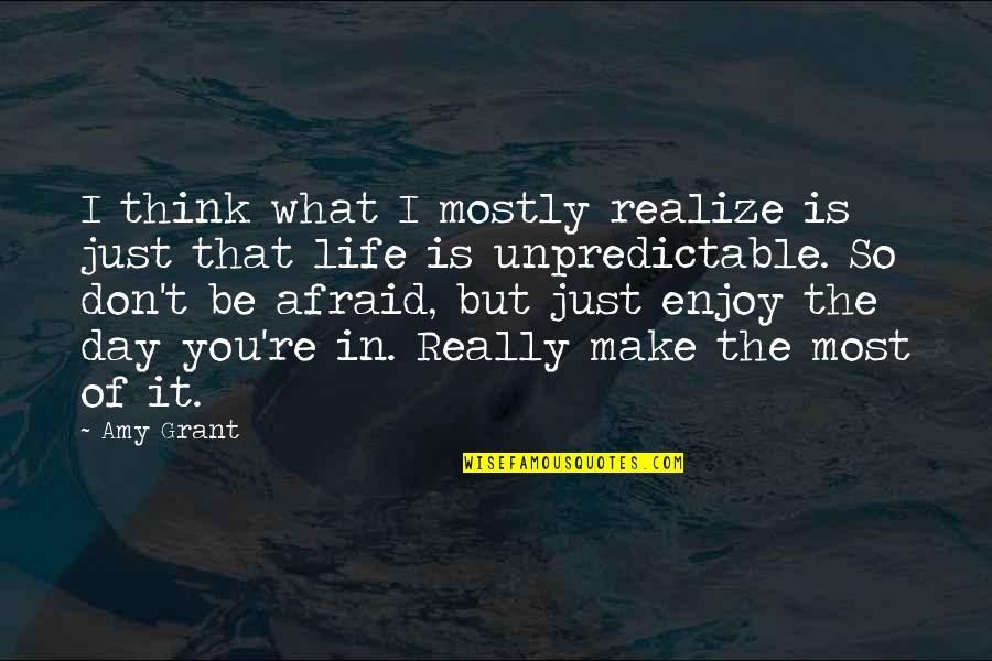 Life Enjoy Quotes By Amy Grant: I think what I mostly realize is just Life Enjoy Quotes By Amy Grant: I think what I mostly realize is just