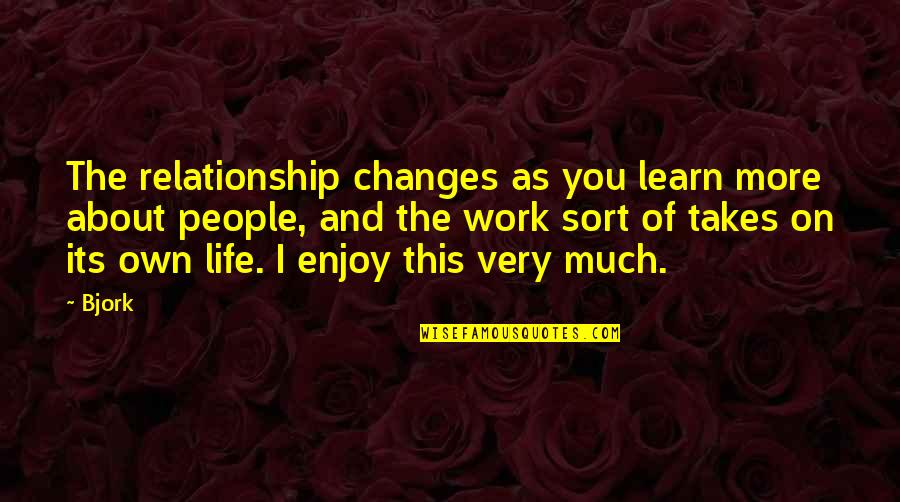Life Enjoy Quotes By Bjork: The relationship changes as you learn more about