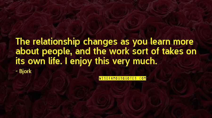 Life Enjoy Quotes By Bjork: The relationship changes as you learn more about Life Enjoy Quotes By Bjork: The relationship changes as you learn more about