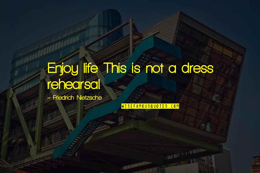 Life Enjoy Quotes By Friedrich Nietzsche: Enjoy life. This is not a dress rehearsal. Life Enjoy Quotes By Friedrich Nietzsche: Enjoy life. This is not a dress rehearsal.