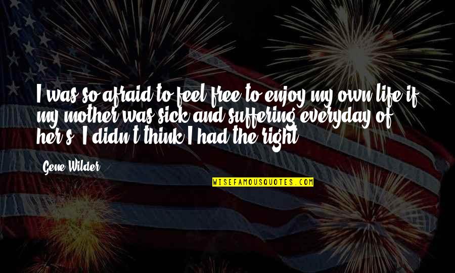 Life Enjoy Quotes By Gene Wilder: I was so afraid to feel free to Life Enjoy Quotes By Gene Wilder: I was so afraid to feel free to