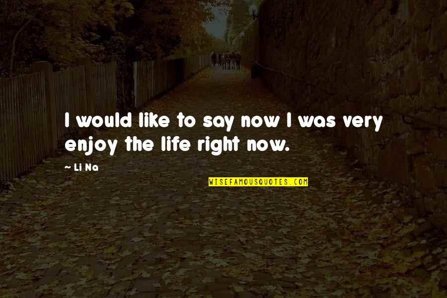 Life Enjoy Quotes By Li Na: I would like to say now I was
