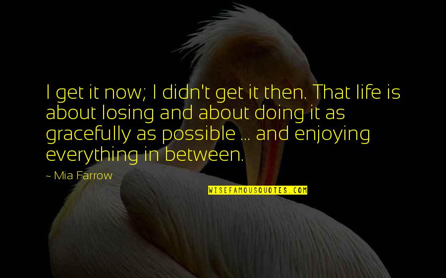 Life Enjoy Quotes By Mia Farrow: I get it now; I didn't get it