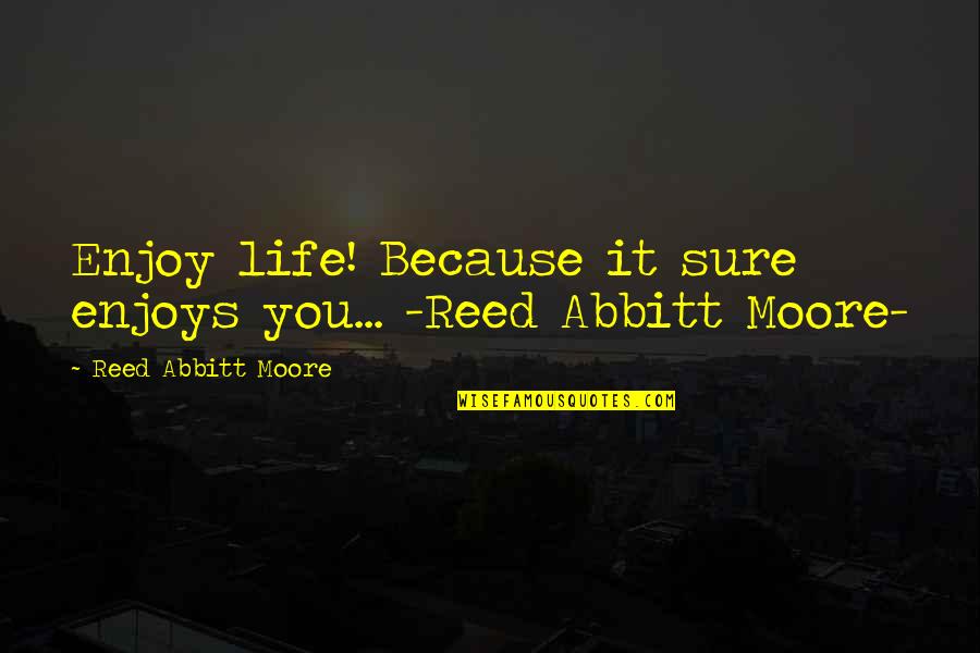 Life Enjoy Quotes By Reed Abbitt Moore: Enjoy life! Because it sure enjoys you... -Reed