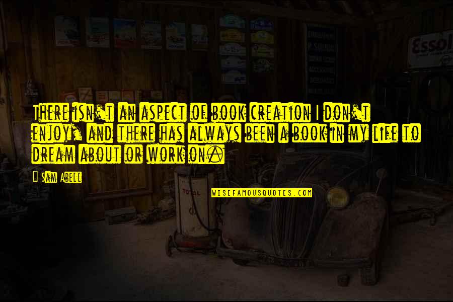 Life Enjoy Quotes By Sam Abell: There isn't an aspect of book creation I Life Enjoy Quotes By Sam Abell: There isn't an aspect of book creation I