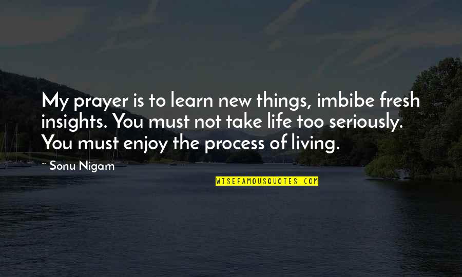 Life Enjoy Quotes By Sonu Nigam: My prayer is to learn new things, imbibe