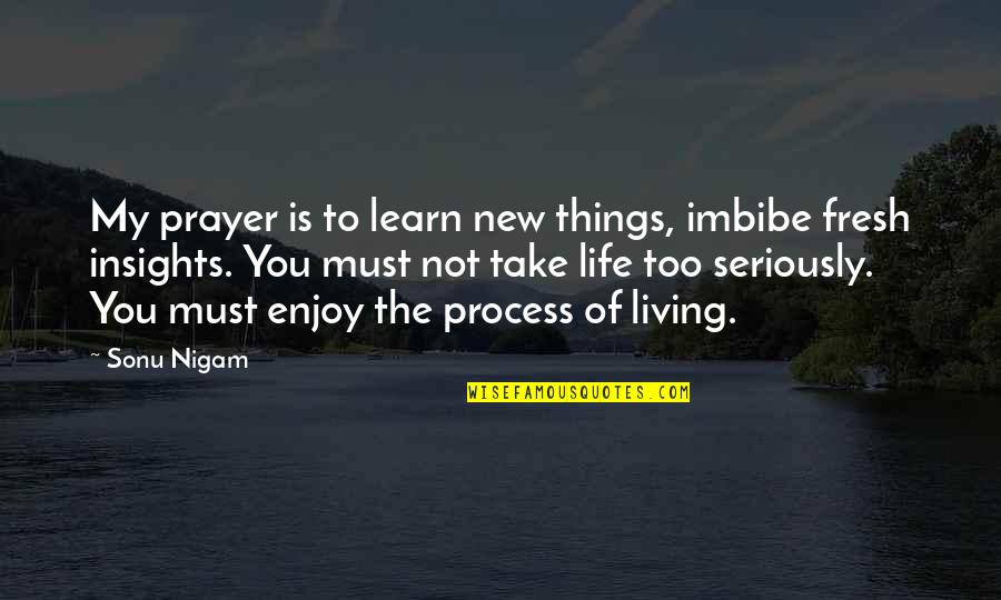 Life Enjoy Quotes By Sonu Nigam: My prayer is to learn new things, imbibe Life Enjoy Quotes By Sonu Nigam: My prayer is to learn new things, imbibe