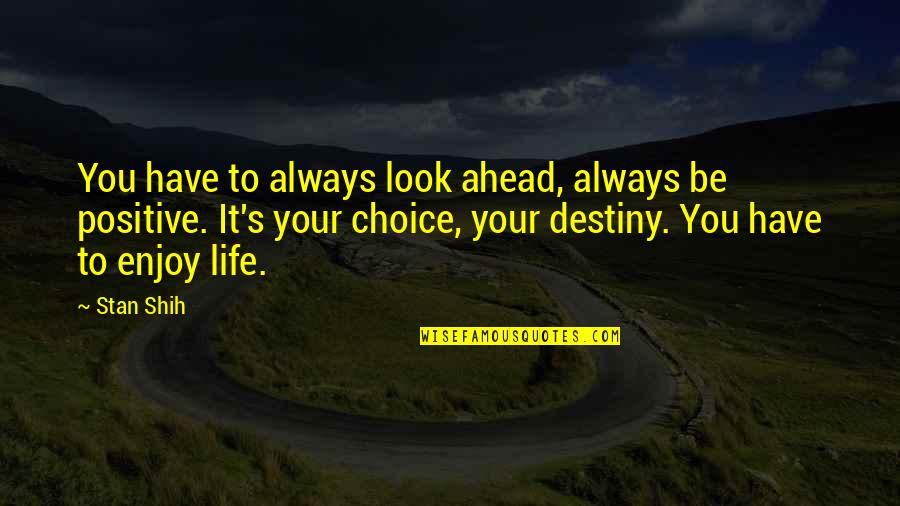 Life Enjoy Quotes By Stan Shih: You have to always look ahead, always be Life Enjoy Quotes By Stan Shih: You have to always look ahead, always be