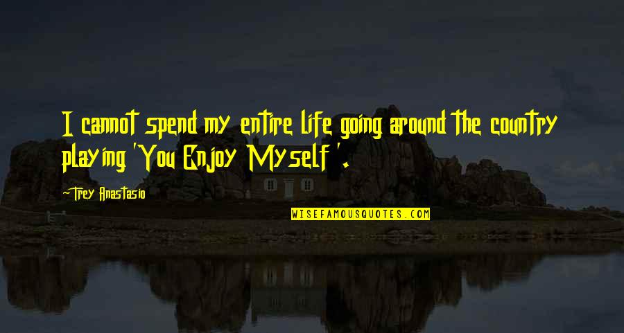 Life Enjoy Quotes By Trey Anastasio: I cannot spend my entire life going around