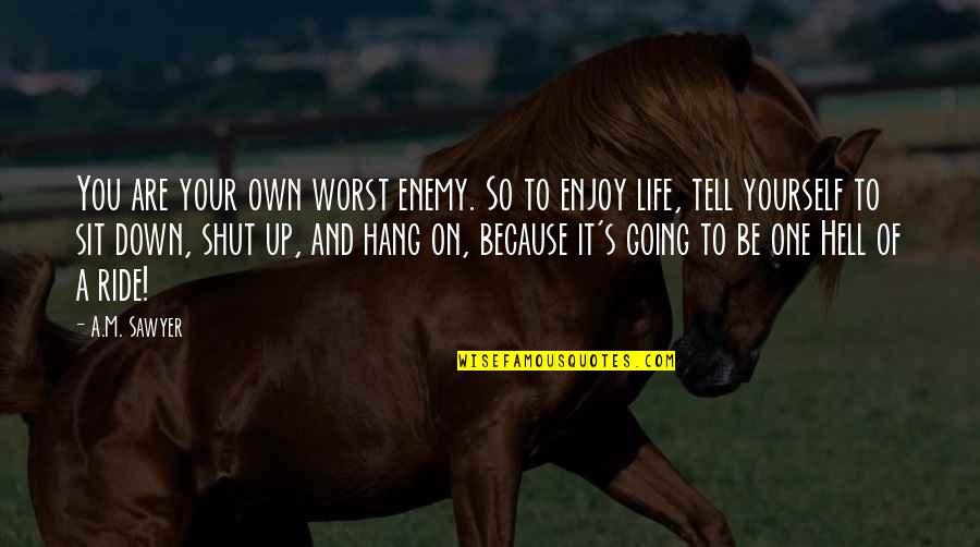 Life Enjoy The Ride Quotes By A.M. Sawyer: You are your own worst enemy. So to
