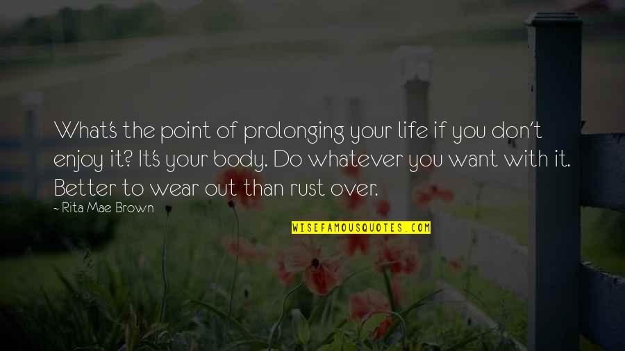 Life Enjoy Your Life Quotes By Rita Mae Brown: What's the point of prolonging your life if