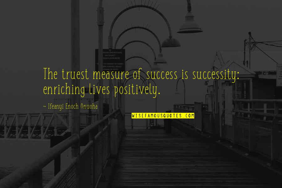 Life Enriching Quotes By Ifeanyi Enoch Onuoha: The truest measure of success is successity: enriching