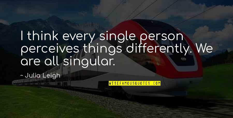 Life Enriching Quotes By Julia Leigh: I think every single person perceives things differently.