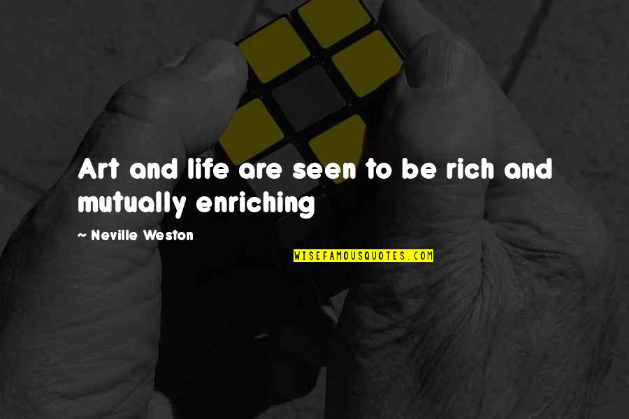 Life Enriching Quotes By Neville Weston: Art and life are seen to be rich