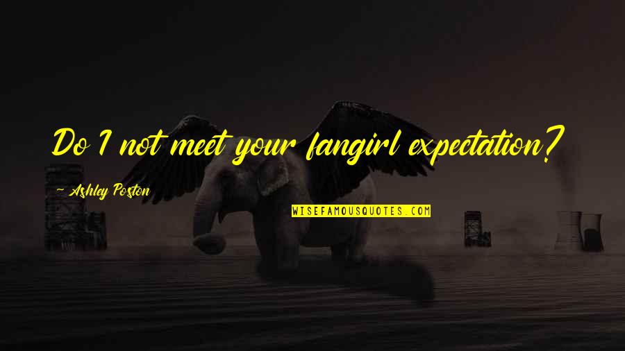 Life Envious Quotes By Ashley Poston: Do I not meet your fangirl expectation? Life Envious Quotes By Ashley Poston: Do I not meet your fangirl expectation?