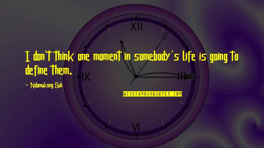 Life Envious Quotes By Ndamukong Suh: I don't think one moment in somebody's life