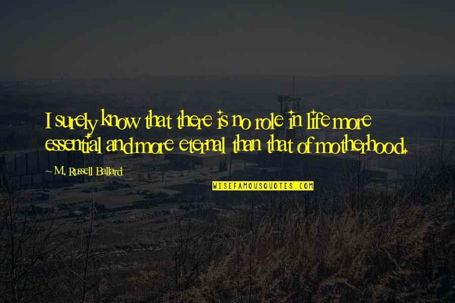 Life Essentials Quotes By M. Russell Ballard: I surely know that there is no role Life Essentials Quotes By M. Russell Ballard: I surely know that there is no role