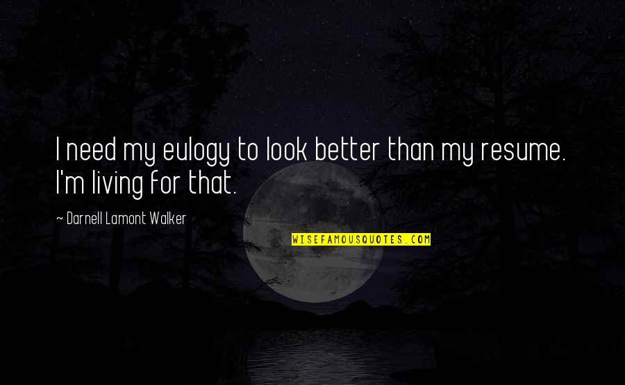 Life Eulogy Quotes By Darnell Lamont Walker: I need my eulogy to look better than Life Eulogy Quotes By Darnell Lamont Walker: I need my eulogy to look better than