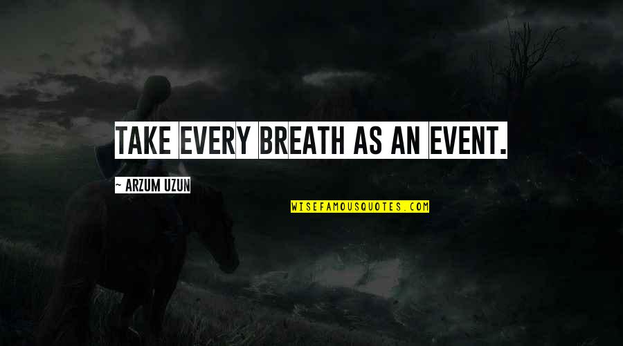 Life Event Quotes By Arzum Uzun: Take every breath as an event. Life Event Quotes By Arzum Uzun: Take every breath as an event.