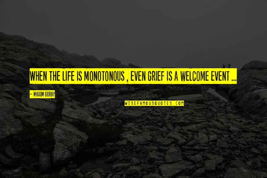 Life Event Quotes By Maxim Gorky: When the life is monotonous , even grief