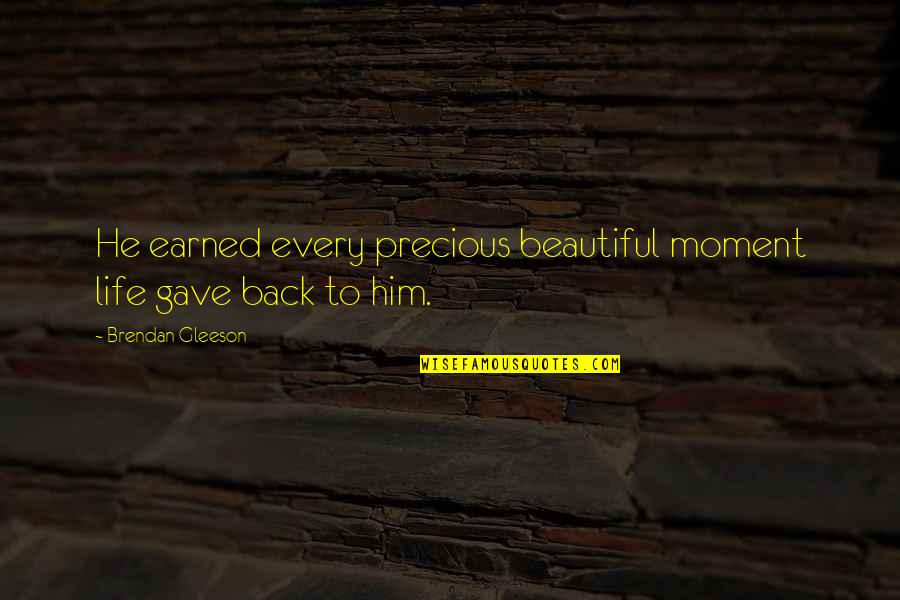 Life Every Moment Quotes By Brendan Gleeson: He earned every precious beautiful moment life gave Life Every Moment Quotes By Brendan Gleeson: He earned every precious beautiful moment life gave