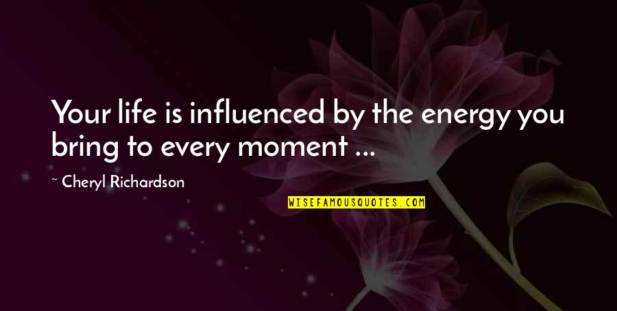 Life Every Moment Quotes By Cheryl Richardson: Your life is influenced by the energy you Life Every Moment Quotes By Cheryl Richardson: Your life is influenced by the energy you