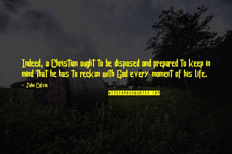Life Every Moment Quotes By John Calvin: Indeed, a Christian ought to be disposed and Life Every Moment Quotes By John Calvin: Indeed, a Christian ought to be disposed and