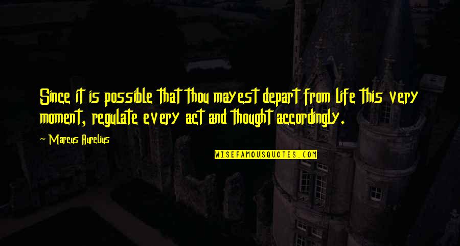 Life Every Moment Quotes By Marcus Aurelius: Since it is possible that thou mayest depart Life Every Moment Quotes By Marcus Aurelius: Since it is possible that thou mayest depart