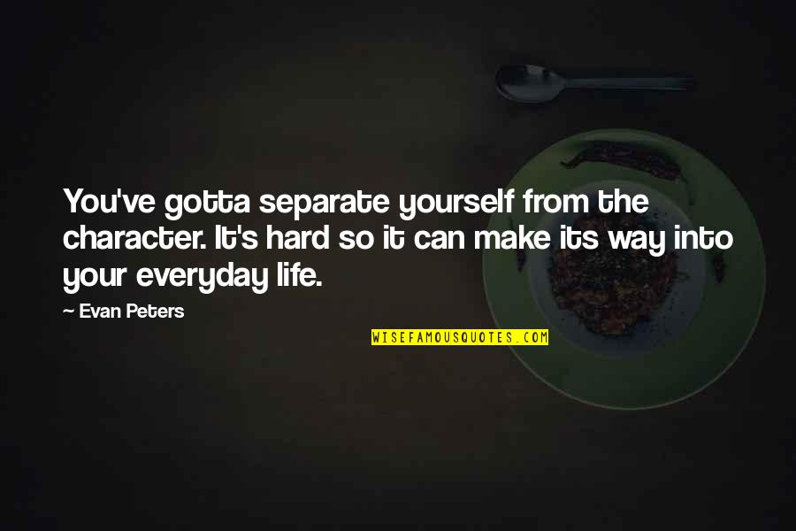 Life Everyday Quotes By Evan Peters: You've gotta separate yourself from the character. It's Life Everyday Quotes By Evan Peters: You've gotta separate yourself from the character. It's