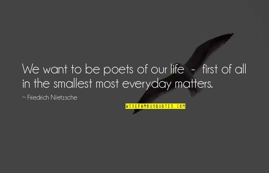 Life Everyday Quotes By Friedrich Nietzsche: We want to be poets of our life