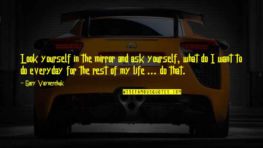 Life Everyday Quotes By Gary Vaynerchuk: Look yourself in the mirror and ask yourself,