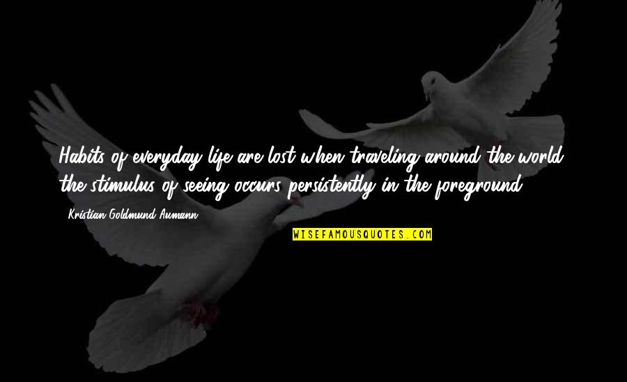 Life Everyday Quotes By Kristian Goldmund Aumann: Habits of everyday life are lost when traveling Life Everyday Quotes By Kristian Goldmund Aumann: Habits of everyday life are lost when traveling